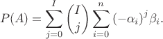 $$P(A)=\sum_{j=0}^I{\binom Ij \sum_{i=0}^n{{(-\alpha_i)}^j \beta_i}}.$$ $$P(A)=\sum_{j=0}^I{\binom Ij \sum_{i=0}^n{{(-\alpha_i)}^j \beta_i}}.$$