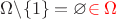 $\Omega\backslash\{1\} = \varnothing{\color{red}\in\Omega}$