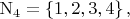 $\mathrm{N}_4 = \left\lbrace1, 2, 3, 4\right\rbrace,$