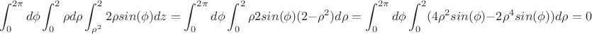 $$\int_{0}^{2\pi}d\phi\int_{0}^{2}\rho d\rho \int_{\rho^2}^{2}2\rho sin(\phi) dz=\int_{0}^{2\pi}d\phi\int_{0}^{2}\rho 2sin(\phi)(2-\rho^2)d\rho=\int_{0}^{2\pi}d\phi\int_{0}^{2}(4\rho^2sin(\phi)-2\rho^4sin(\phi))d\rho=0$$