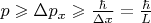 $\[p \geqslant \Delta p_x  \geqslant \frac{\hbar }{{\Delta x}} = \frac{\hbar }{L}\]$