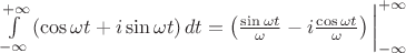 $\int\limits_{- \infty}^{+ \infty} \left ( \cos {\omega t} + i \sin {\omega t} \right) dt  = \left ( \frac{\sin {\omega t}}{\omega} - i \frac{\cos {\omega t}}{\omega} \right ) \bigg|_{- \infty}^{+ \infty}  $