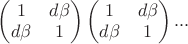 $\begin{pmatrix}1&d\beta\\d\beta&1\\\end{pmatrix} \begin{pmatrix}1&d\beta\\d\beta&1\\\end{pmatrix}...$