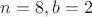 $n = 8, b = 2$