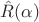 $\hat{R}(\alpha)$ $\hat{R}(\alpha)$