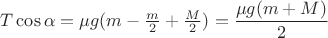 $T\cos{\alpha} = \mu g (m - \frac{m}{2} + \frac{M}{2}) = \dfrac{\mu g(m + M)}{2}$