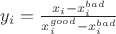 $y_i=\frac {x_i-x^{bad}_i}{x^{good}_i-x^{bad}_i}$