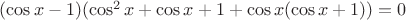 $(\cos x-1)(\cos^2x+\cos x+1+\cos x(\cos x+1))=0$