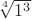 $\sqrt[4]{1^3}$