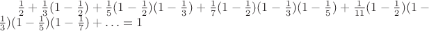 $\frac{1}{2}+\frac{1}{3}(1-\frac{1}{2})+\frac{1}{5}(1-\frac{1}{2})(1-\frac{1}{3})+\frac{1}{7}(1-\frac{1}{2})(1-\frac{1}{3})(1-\frac{1}{5})+\frac{1}{11}(1-\frac{1}{2})(1-\frac{1}{3})(1-\frac{1}{5})(1-\frac{1}{7})+\ldots=1$