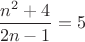 $\dfrac{n^2+4}{2n-1}=5$