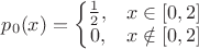$p_0(x)=\left\{\begin{matrix} \frac{1}{2}, & x\in [0,2] \\ 0,& x\notin [0,2]\end{matrix}$