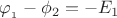 \varphi {}_{_1} - {\phi _2} =  - {E_1}