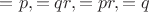 $=p,=qr, =pr,=q$