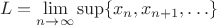 $$L=\lim_{n \rightarrow \infty}\sup\{x_n, x_{n+1},\ldots\}$$