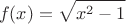 $$f(x)=\sqrt{x^2-1}$$