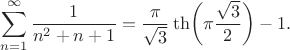 $$\sum_{n=1}^\infty\frac{1}{n^2+n+1}=\frac{\pi}{\sqrt{3}}\th\biggl(\pi\frac{\sqrt{3}}{2}\biggr)-1.$$
