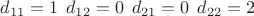 $d_{11}=1\: \: d_{12}=0 \:\: d_{21}=0 \: \:d_{22}=2$