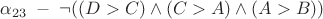 $\alpha_{23} \; - \; \neg ((D>C) \wedge (C>A) \wedge (A>B))$ $\alpha_{23} \; - \; \neg ((D>C) \wedge (C>A) \wedge (A>B))$