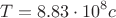 \[
T = 8.83 \cdot 10^8 c
\]