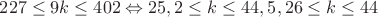 $227 \leq 9k \leq 402 \Leftrightarrow 25,2 \leq k \leq 44,5, 26 \leq k \leq 44$