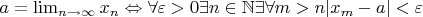 $a = \lim_{n\to\infty}x_n\Leftrightarrow \forall\varepsilon>0 \exists n \in\mathbb{N}\medspase\exists\forall m>n |x_m-a|<\varepsilon$