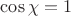 \cos \chi=1