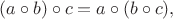 $(a\circ b)\circ c=a\circ(b\circ c),$