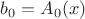 $b_0=A_0(x)$