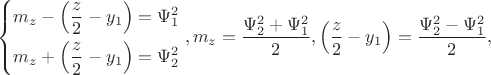 $$\left\{ \begin{gathered}  m_z  - \left( {\frac{z}{2} - y_1 } \right) = \Psi _1^2  \hfill \\  m_z  + \left( {\frac{z}{2} - y_1 } \right) = \Psi _2^2  \hfill \\ \end{gathered}  \right.,m_z  = \frac{{\Psi _2^2  + \Psi _1^2 }}{2},\left( {\frac{z}{2} - y_1 } \right) = \frac{{\Psi _2^2  - \Psi _1^2 }}{2},$$