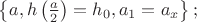 $\[
\left\{ {a,h\left( {\frac{a}
{2}} \right) = h_0 ,a_1  = a_x } \right\};
\]$