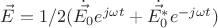 $\vec{E}=1/2(\dot{\vec{E_{0}}}e^{j\omega t}+\dot{\vec{E_{0}^{*}}}e^{-j\omega t})$