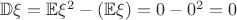 $\mathbb{D}\xi=\mathbb{E}\xi^2-\left(\mathbb{E}\xi\right)=0-0^2=0$