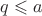 $q \leqslant a$