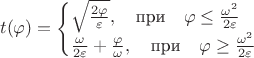 $$
t(\varphi) = \begin{cases} \sqrt{\frac{2 \varphi }{\varepsilon}}, \quad \text{при}  \quad \varphi \le \frac{\omega^2}{2 \varepsilon} \\
\frac{\omega}{2 \varepsilon} + \frac{\varphi}{\omega},  \quad \text{при}  \quad \varphi \ge \frac{\omega^2}{2 \varepsilon}
 \end{cases}
$$