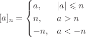 $$[a]_n=\begin{cases}a,&|a|\leqslant n\\
n, &a>n\\
-n, &a<-n\end{cases}$$
