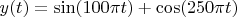 $y(t)=\sin (100\pi t)+\cos (250\pi t)$