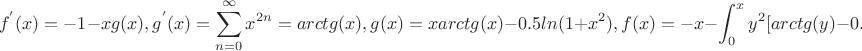 $$f^{'}(x)=-1-xg(x),g^{'}(x)=\sum_{n=0}^{\infty} x^{2n} =arctg(x),g(x)=xarctg(x)-0.5ln(1+x^2),
f(x)=-x-\int_0^x y^2 [arctg(y)-0.5ln(1+y^2)]dy$$