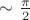 $\sim\tfrac{\pi}{2}$