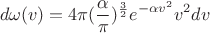 $$\[d\omega (v) = 4\pi {(\frac{\alpha }{\pi })^{\frac{3}{2}}}{e^{ - \alpha {v^2}}}{v^2}dv\]$$