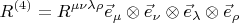 $$ \texbf {R}^{(4)} = R^{\mu\nu\lambda\rho}\vec {e}_{\mu}\otimes \vec {e}_{\nu}\otimes \vec {e}_{\lambda}\otimes \vec {e}_{\rho}$$