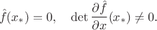 $$\hat f(x_*)=0,\quad
\det\frac{\partial \hat f}{\partial x}(x_*)\ne 0.$$