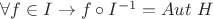 $\forall f \in I \to f \circ I^{-1} = Aut \ H$ $\forall f \in I \to f \circ I^{-1} = Aut \ H$