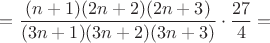 $=\dfrac { (n+1) (2n+2)(2n+3)} {(3n+1)(3n+2)(3n+3)}\cdot \dfrac {27} {4}=$