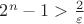 $2^n - 1 > \frac{2}{\varepsilon}$