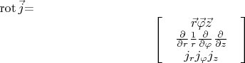 $\operatorname{rot}\vec{j}$=$$\begin{bmatrix}
 & \vec{r}  \vec{\varphi}    \vec{z} & \\
 &  \frac{\partial }{\partial r}     \frac{1}{r}\frac{\partial }{\partial \varphi}    \frac{\partial }{\partial z}& \\
 &  {j}_{r} {j}_{\varphi} {j}_{z}& 
\end{bmatrix}$$