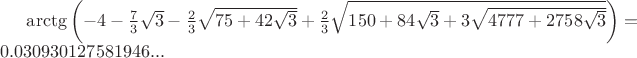 $\arctg\left(-4-\frac{7}{3}\sqrt{3}-\frac{2}{3}\sqrt{75+42\sqrt{3}}+\frac{2}{3}\sqrt{150+84\sqrt{3}+3\sqrt{4777+2758\sqrt{3}}} \right)=0.030930127581946...$