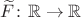 $\widetilde F\colon\mathbb R\to\mathbb R$