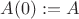 $A(0):=A$
