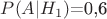 $P(A|H_1)$=0,6$